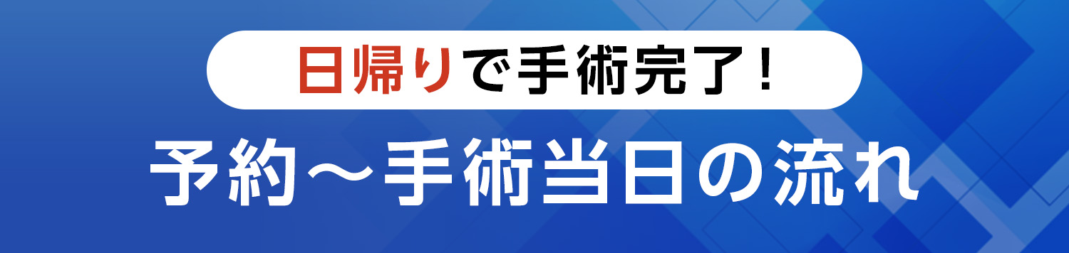 日帰りで手術完了！予約～手術当日の流れ